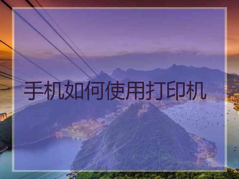 手机如何使用打印机