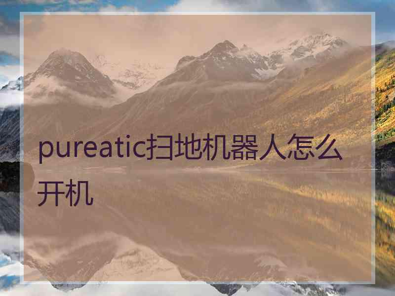 pureatic扫地机器人怎么开机
