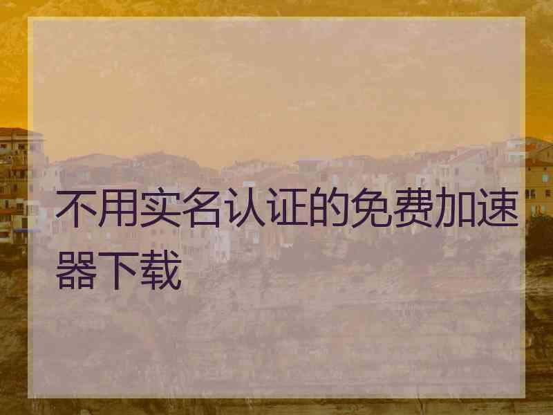 不用实名认证的免费加速器下载