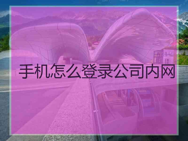 手机怎么登录公司内网