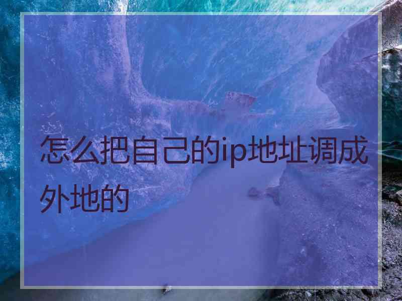 怎么把自己的ip地址调成外地的