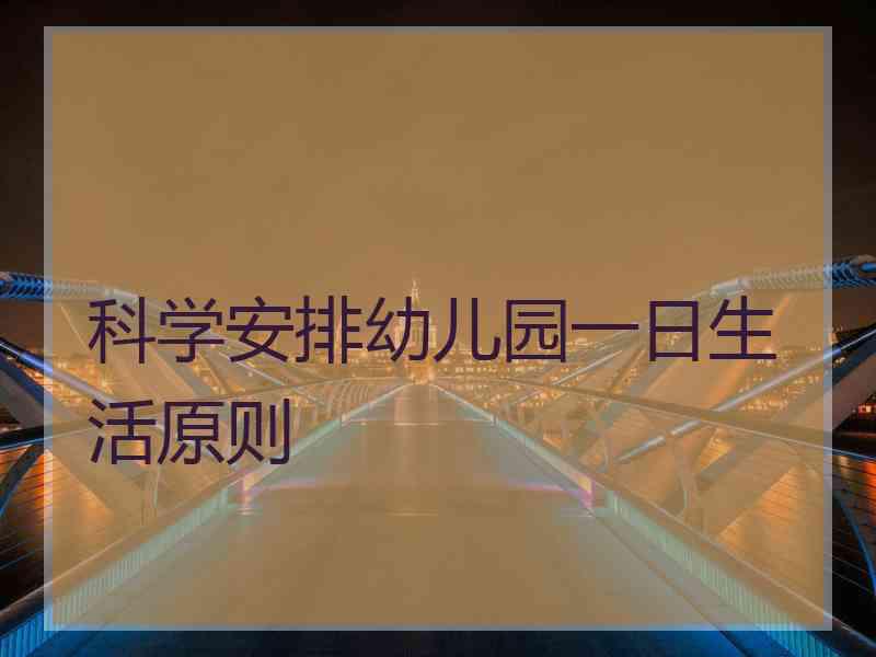 科学安排幼儿园一日生活原则