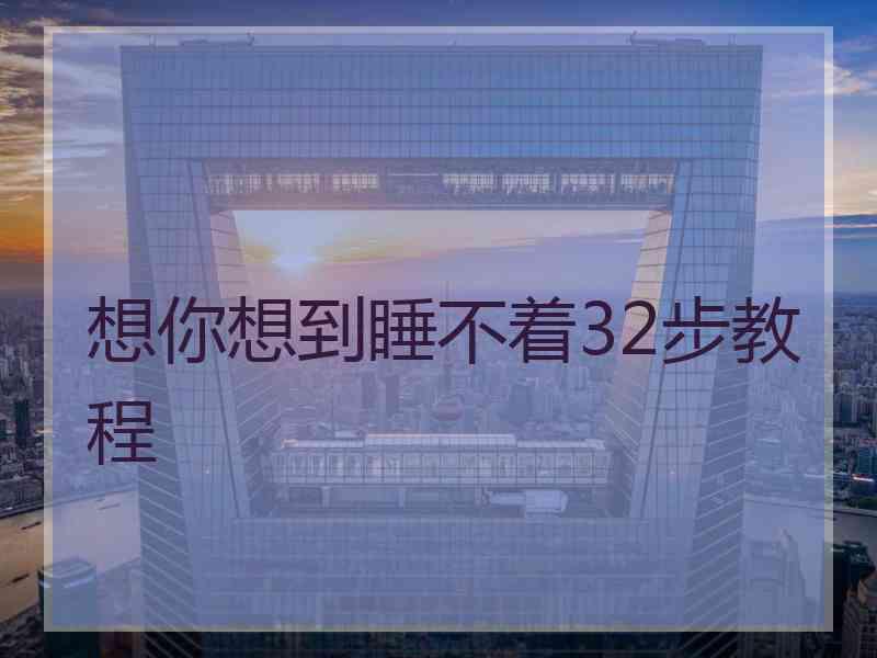 想你想到睡不着32步教程