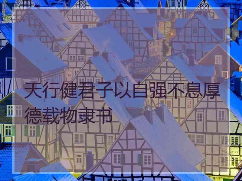 天行健君子以自强不息厚德载物隶书