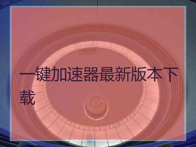 一键加速器最新版本下载