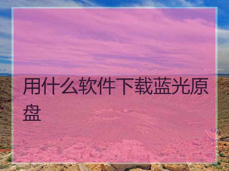 用什么软件下载蓝光原盘