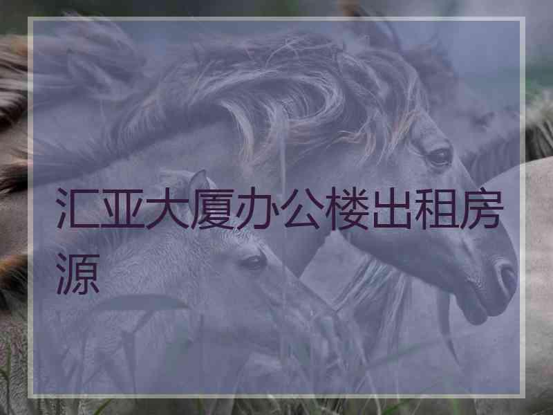 汇亚大厦办公楼出租房源