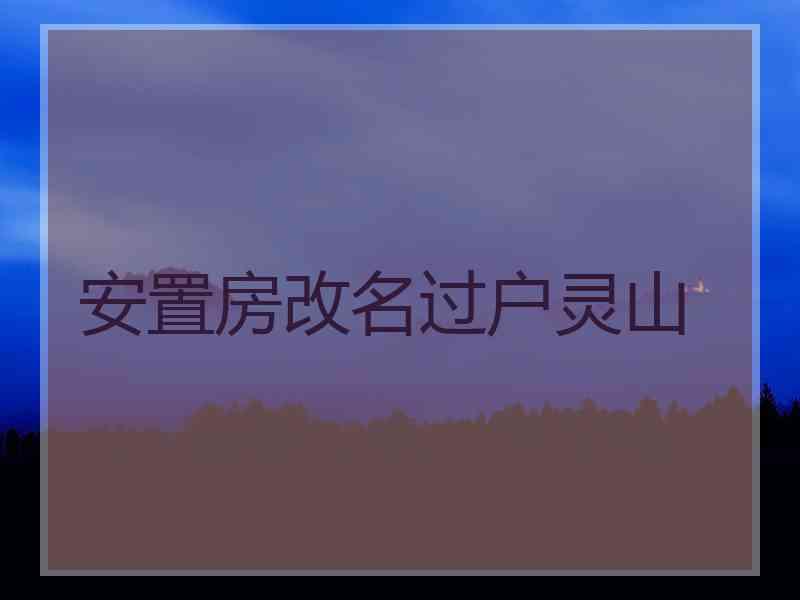 安置房改名过户灵山