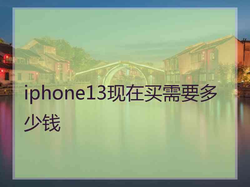 iphone13现在买需要多少钱