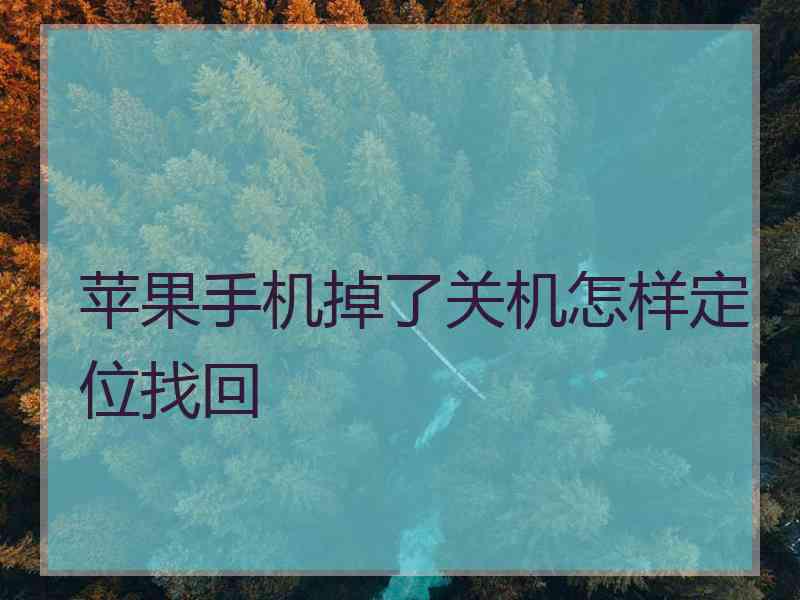苹果手机掉了关机怎样定位找回
