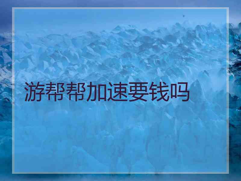 游帮帮加速要钱吗