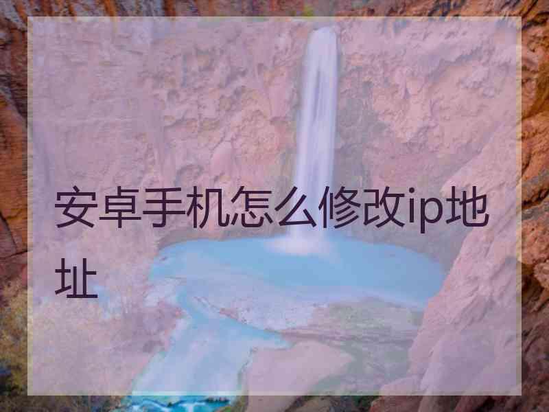 安卓手机怎么修改ip地址