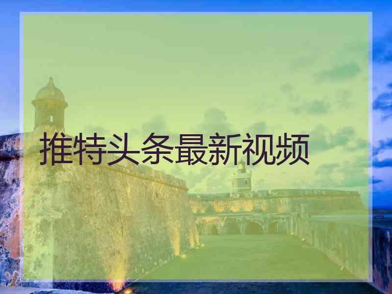 推特头条最新视频