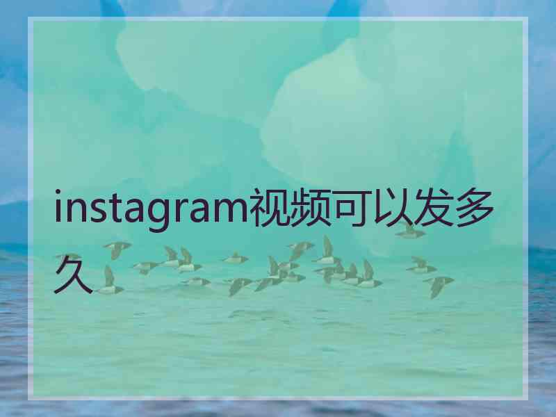 instagram视频可以发多久
