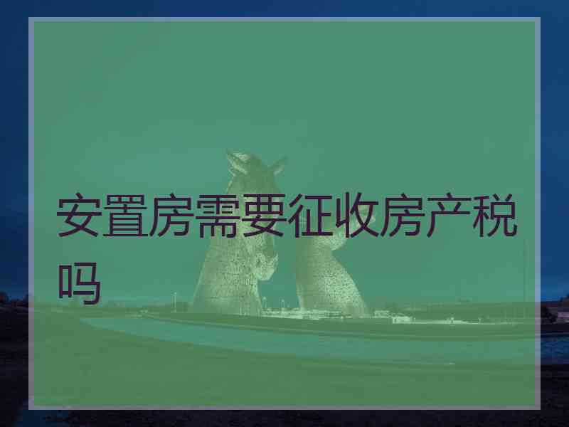 安置房需要征收房产税吗