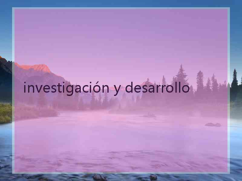 investigación y desarrollo