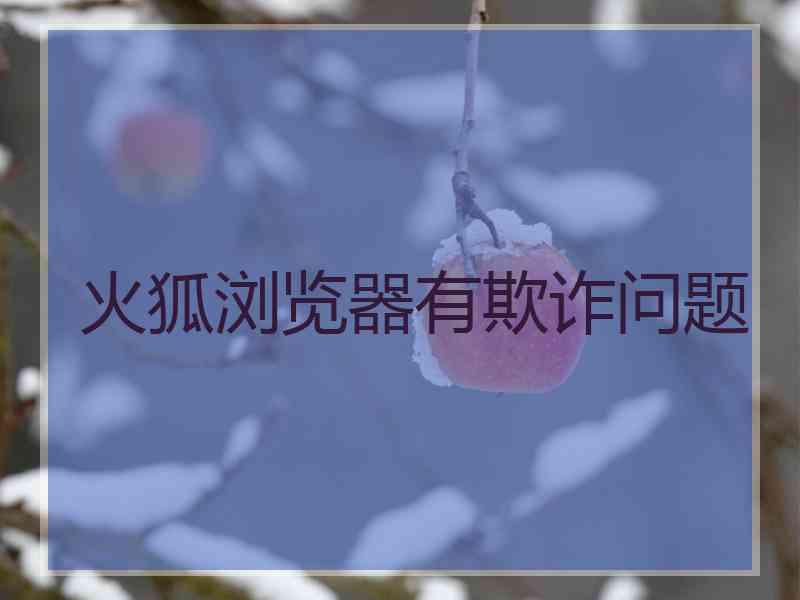 火狐浏览器有欺诈问题