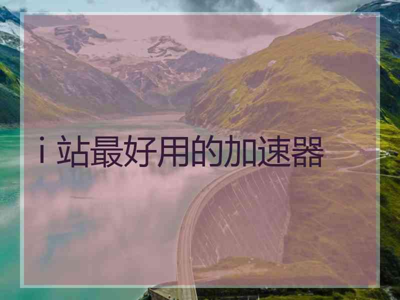 i 站最好用的加速器