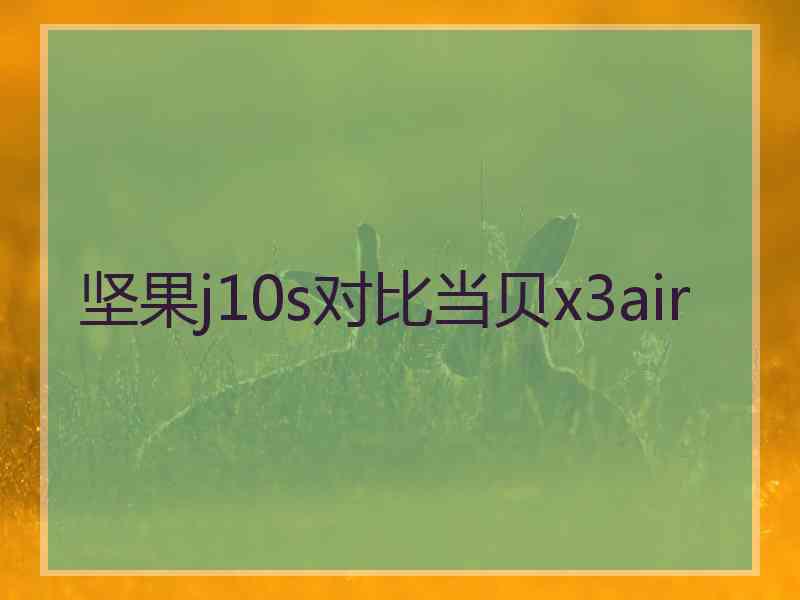 坚果j10s对比当贝x3air