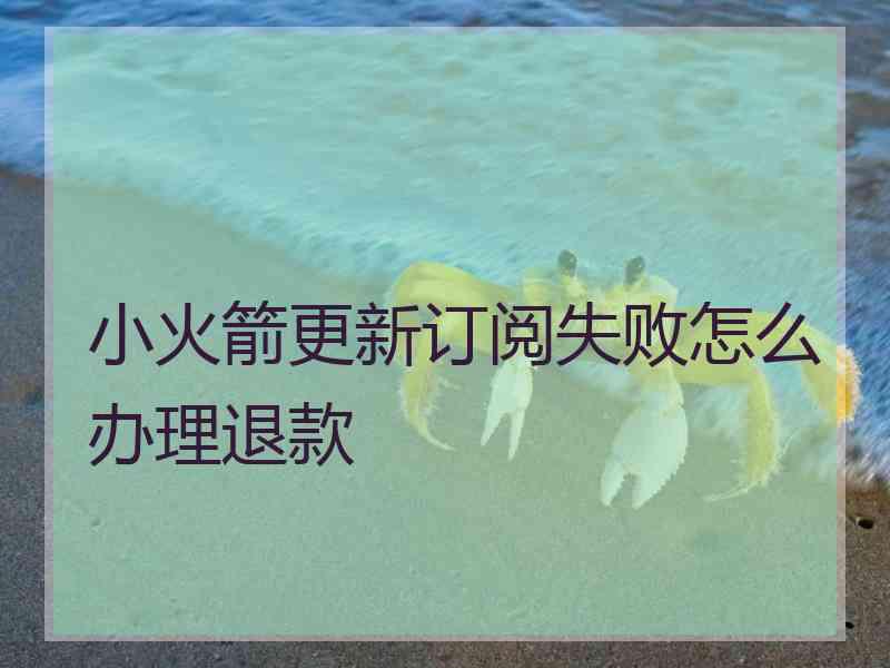 小火箭更新订阅失败怎么办理退款
