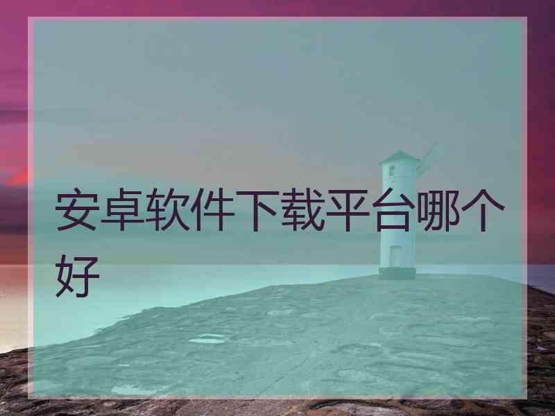 安卓软件下载平台哪个好