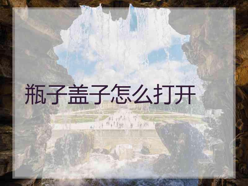 瓶子盖子怎么打开