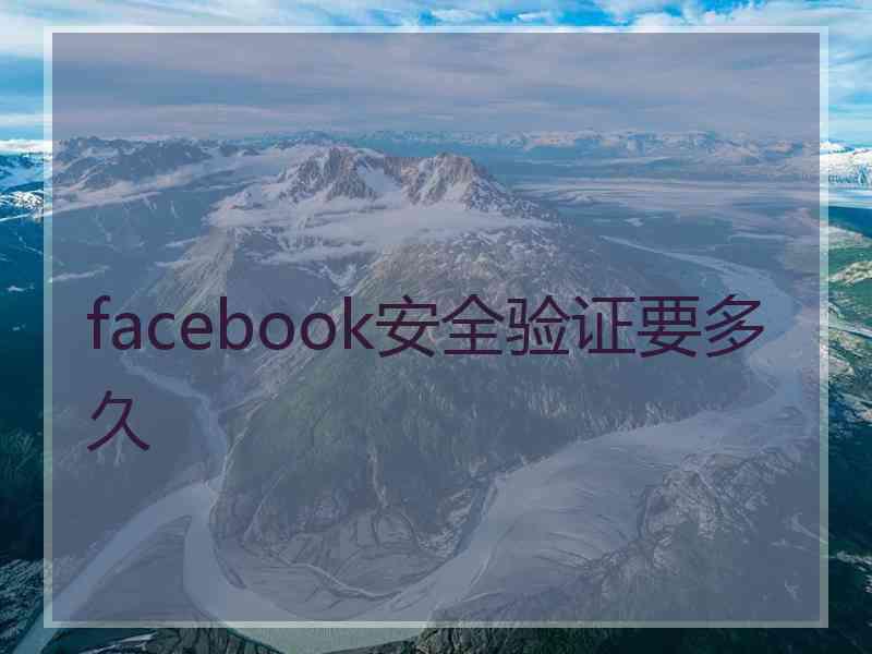 facebook安全验证要多久