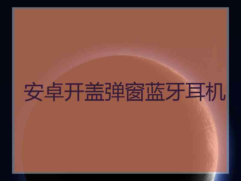 安卓开盖弹窗蓝牙耳机