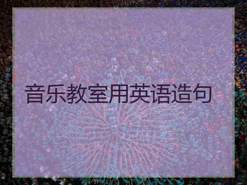 音乐教室用英语造句