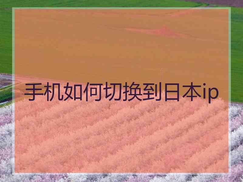手机如何切换到日本ip