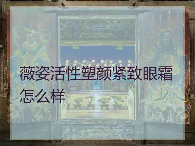 薇姿活性塑颜紧致眼霜怎么样