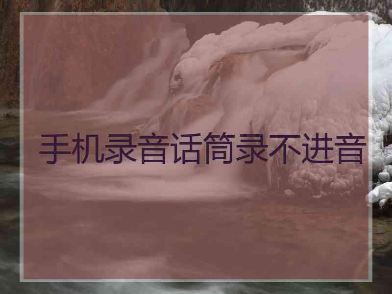 手机录音话筒录不进音
