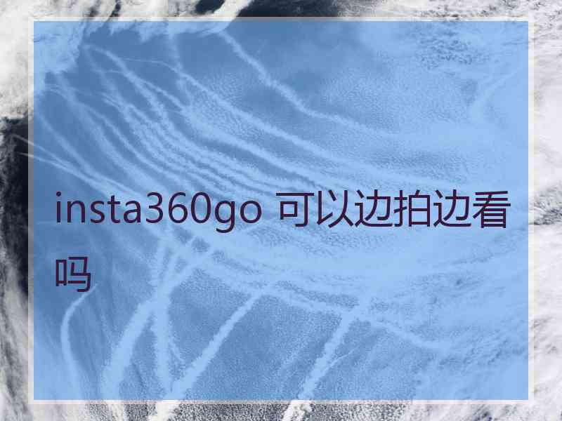 insta360go 可以边拍边看吗