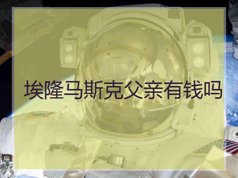 埃隆马斯克父亲有钱吗