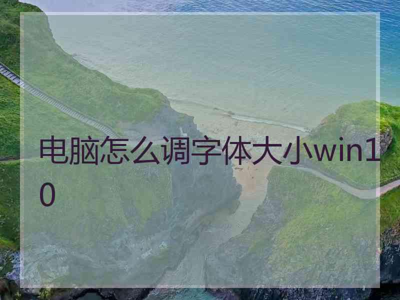 电脑怎么调字体大小win10