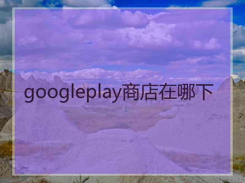 googleplay商店在哪下