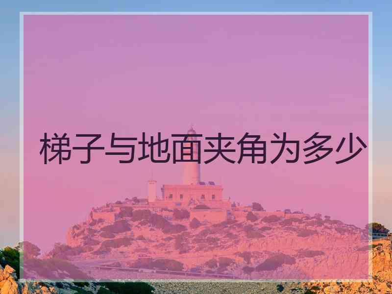 梯子与地面夹角为多少