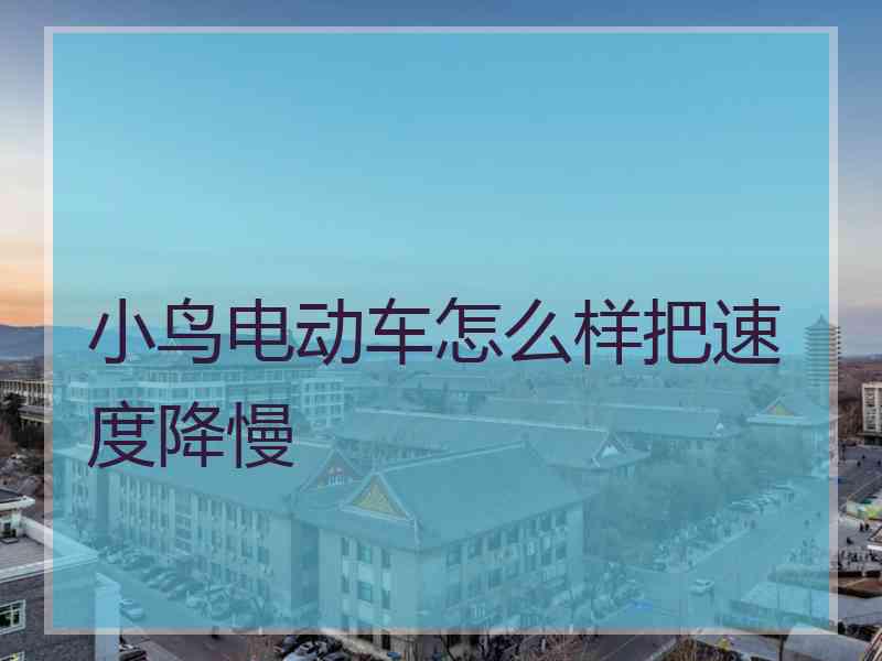 小鸟电动车怎么样把速度降慢