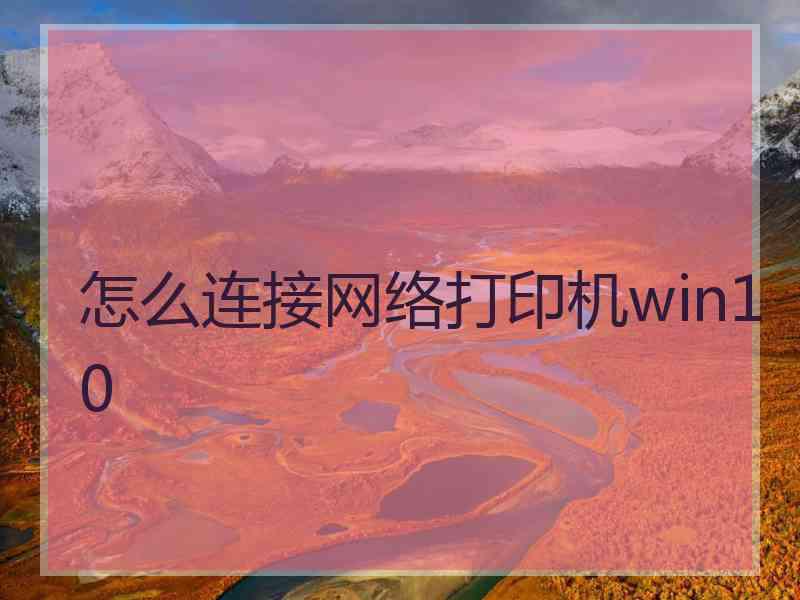 怎么连接网络打印机win10