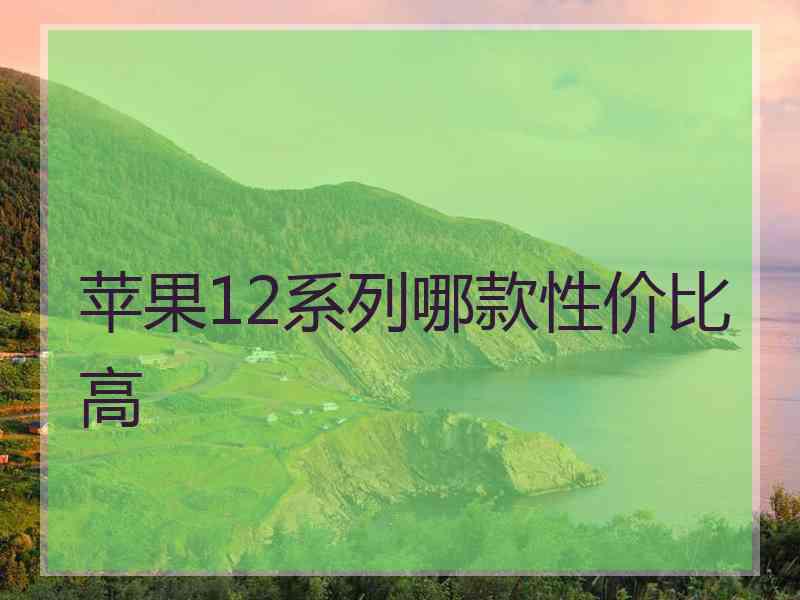 苹果12系列哪款性价比高