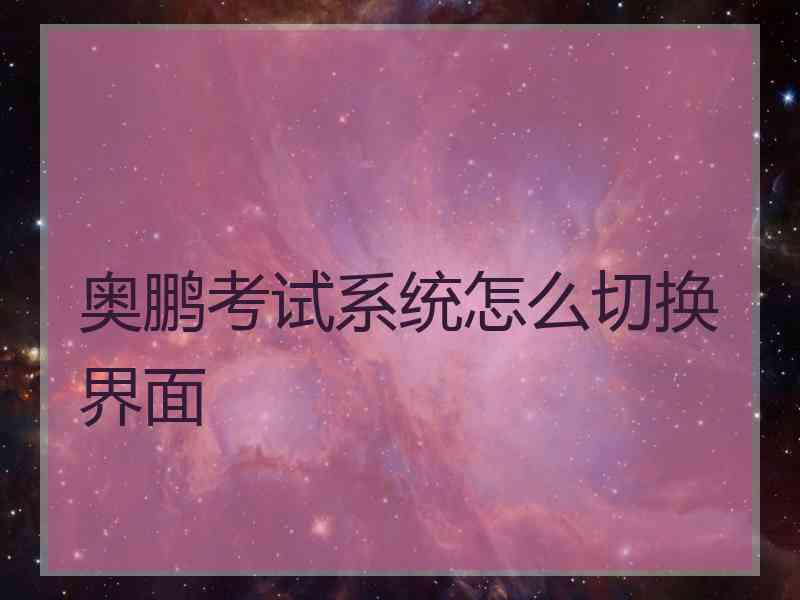 奥鹏考试系统怎么切换界面