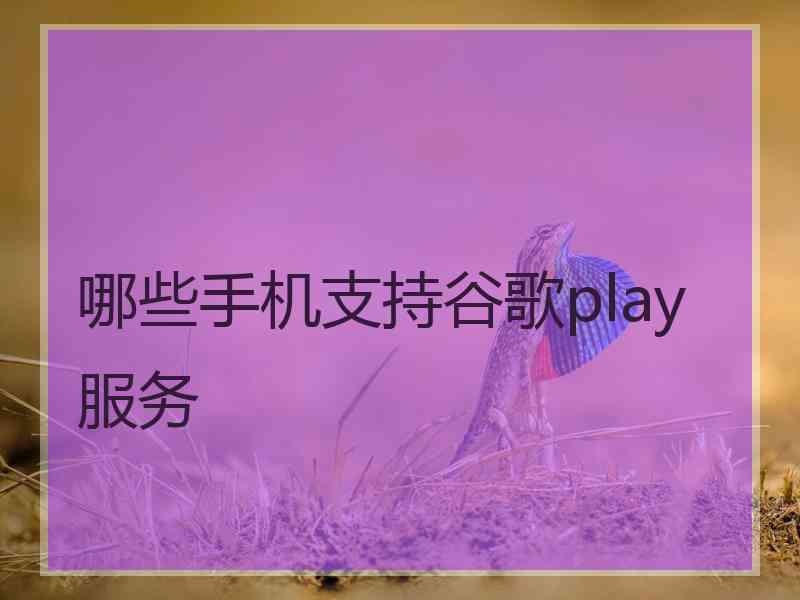 哪些手机支持谷歌play服务