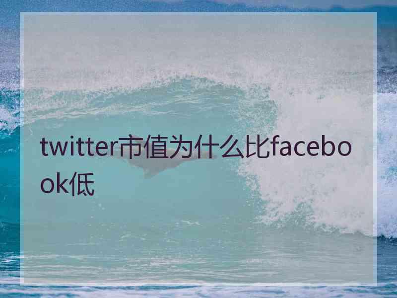 twitter市值为什么比facebook低