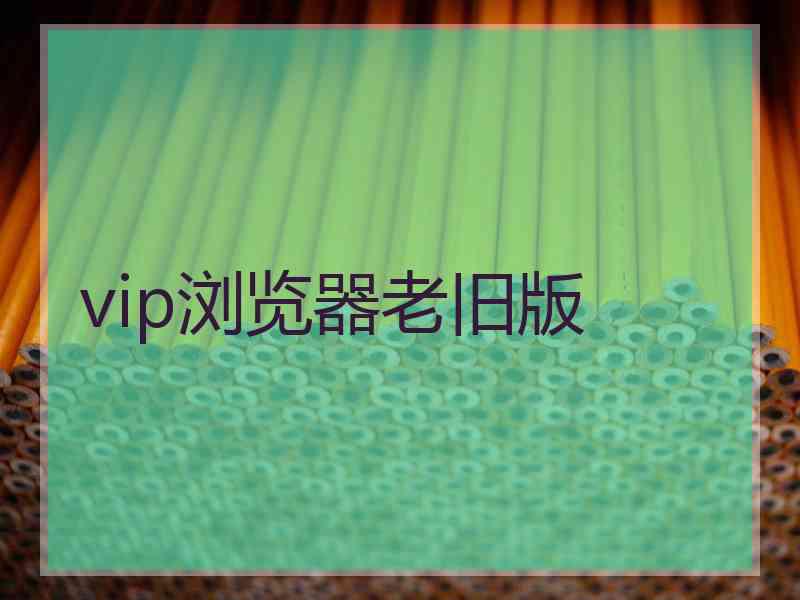 vip浏览器老旧版