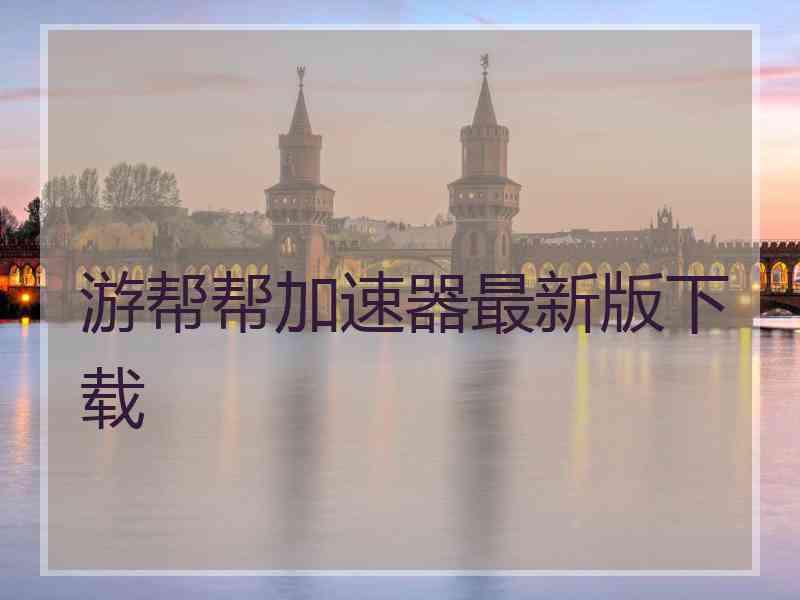 游帮帮加速器最新版下载