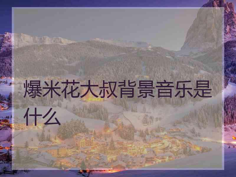 爆米花大叔背景音乐是什么
