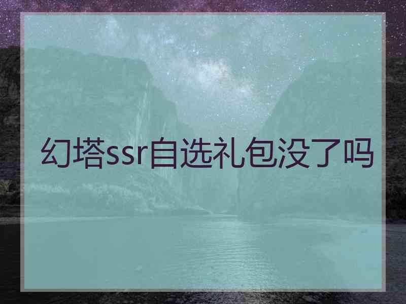幻塔ssr自选礼包没了吗