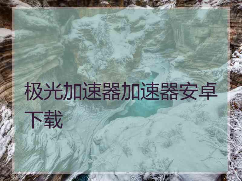 极光加速器加速器安卓下载