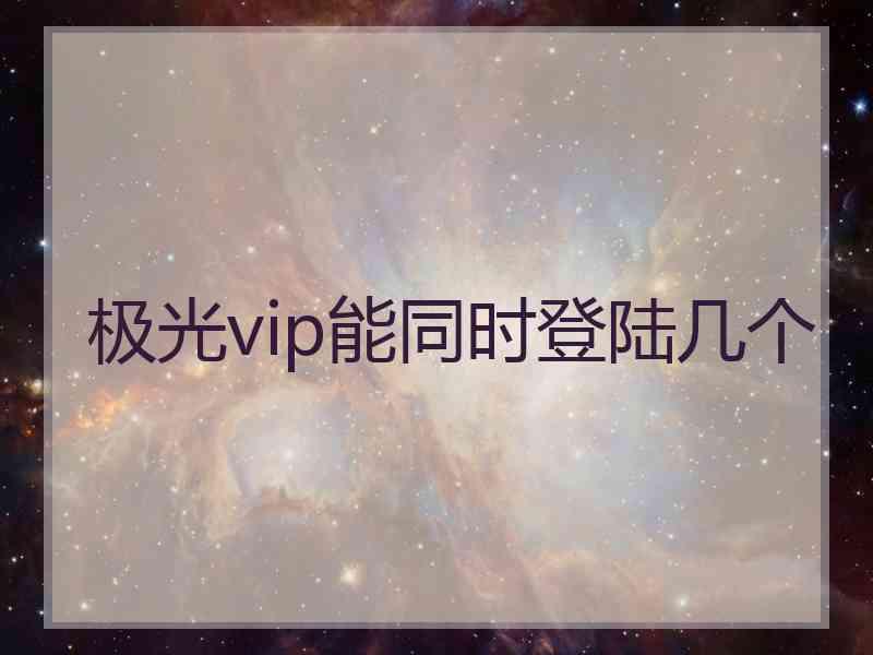 极光vip能同时登陆几个