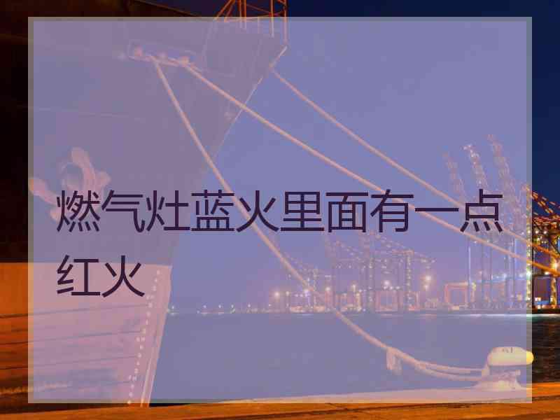 燃气灶蓝火里面有一点红火